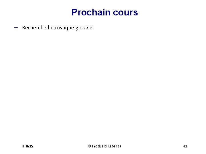 Prochain cours - Recherche heuristique globale IFT 615 © Froduald Kabanza 41 