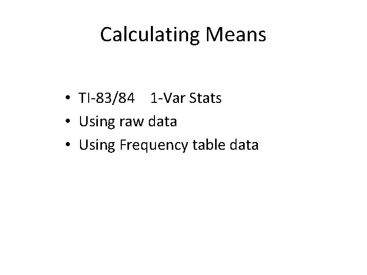 Calculating Means • TI-83/84 1 -Var Stats • Using raw data • Using Frequency Calculating Means • TI-83/84 1 -Var Stats • Using raw data • Using Frequency
