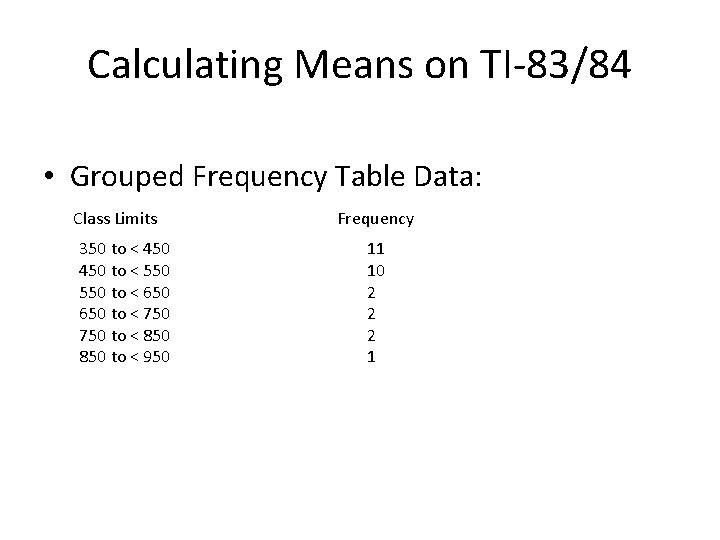 Calculating Means on TI-83/84 • Grouped Frequency Table Data: Class Limits 350 to < Calculating Means on TI-83/84 • Grouped Frequency Table Data: Class Limits 350 to <