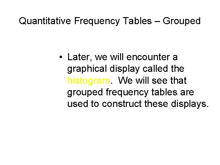 Quantitative Frequency Tables – Grouped • Later, we will encounter a graphical display called Quantitative Frequency Tables – Grouped • Later, we will encounter a graphical display called