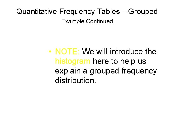 Quantitative Frequency Tables – Grouped Example Continued • NOTE: We will introduce the histogram Quantitative Frequency Tables – Grouped Example Continued • NOTE: We will introduce the histogram