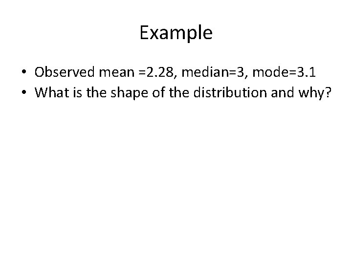 Example • Observed mean =2. 28, median=3, mode=3. 1 • What is the shape Example • Observed mean =2. 28, median=3, mode=3. 1 • What is the shape