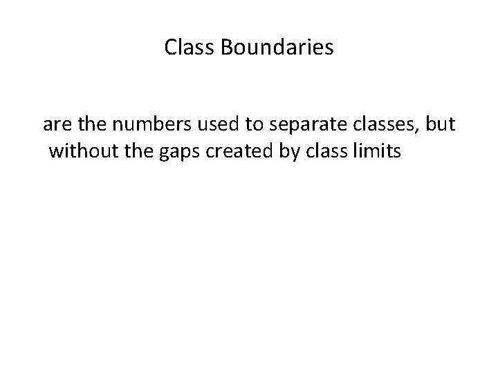 Class Boundaries are the numbers used to separate classes, but without the gaps created Class Boundaries are the numbers used to separate classes, but without the gaps created