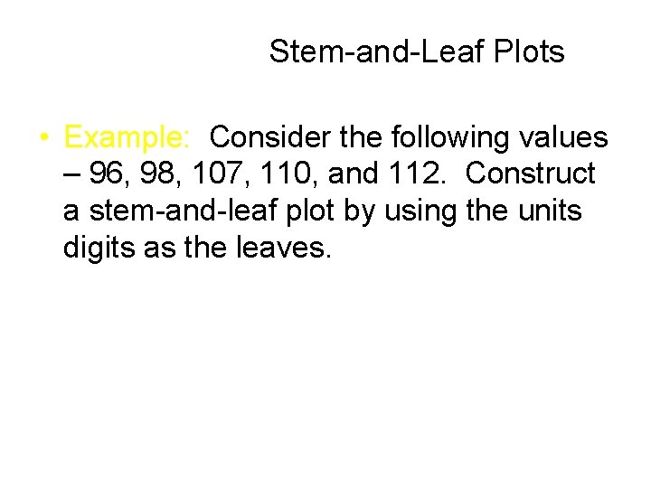 Stem-and-Leaf Plots • Example: Consider the following values – 96, 98, 107, 110, and Stem-and-Leaf Plots • Example: Consider the following values – 96, 98, 107, 110, and