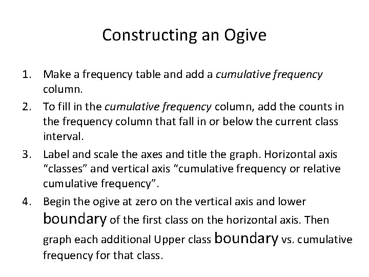 Constructing an Ogive 1. Make a frequency table and add a cumulative frequency column. Constructing an Ogive 1. Make a frequency table and add a cumulative frequency column.