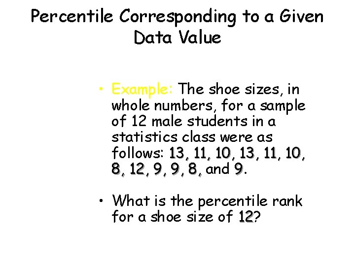 Percentile Corresponding to a Given Data Value • Example: The shoe sizes, in whole Percentile Corresponding to a Given Data Value • Example: The shoe sizes, in whole