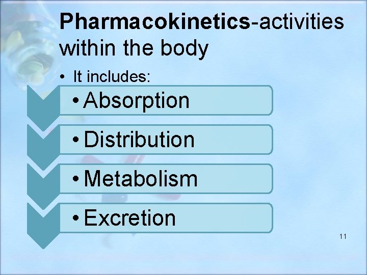 Pharmacokinetics-activities within the body • It includes: • Absorption • Distribution • Metabolism •