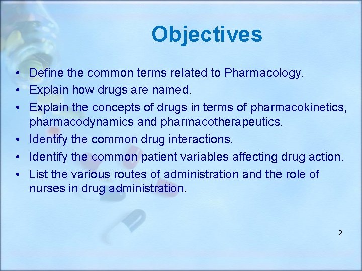 Objectives • Define the common terms related to Pharmacology. • Explain how drugs are