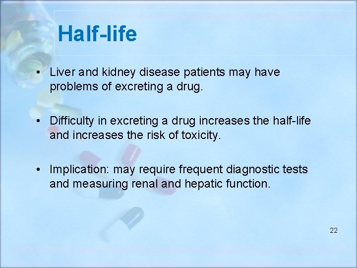 Half-life • Liver and kidney disease patients may have problems of excreting a drug.