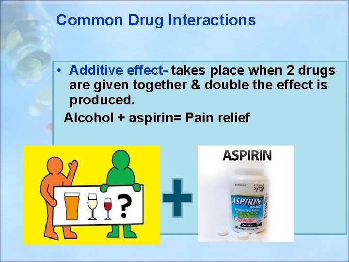 Common Drug Interactions Pharmacology 2013 -2014 • Additive effect- takes place when 2 drugs