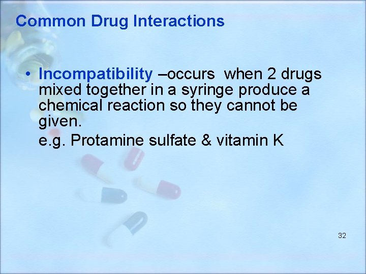 Common Drug Interactions • Incompatibility –occurs when 2 drugs mixed together in a syringe