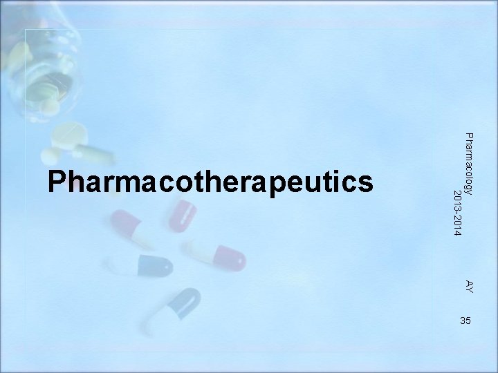 Pharmacology 2013 -2014 Pharmacotherapeutics AY 35 