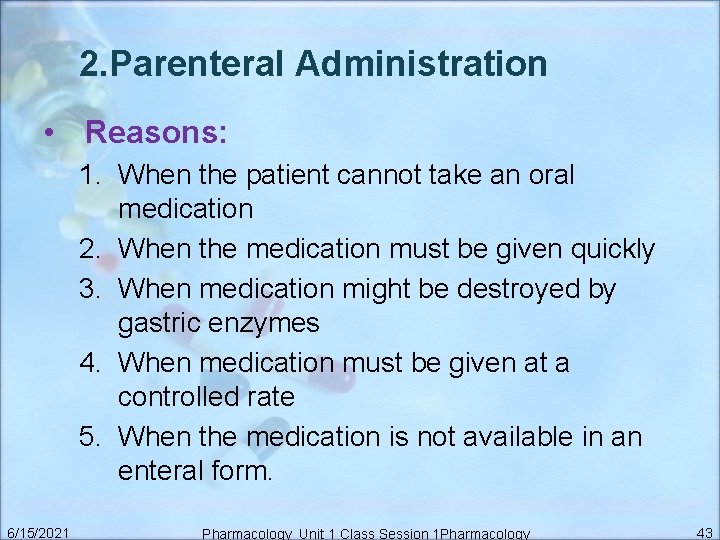 2. Parenteral Administration • Reasons: 1. When the patient cannot take an oral medication