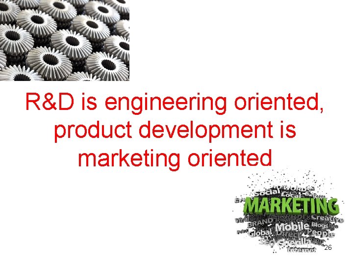 R&D is engineering oriented, product development is marketing oriented 26 