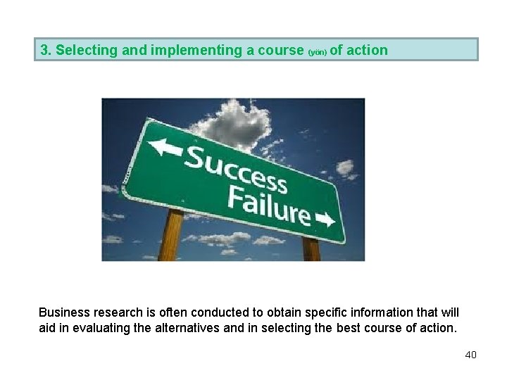 3. Selecting and implementing a course (yön) of action Business research is often conducted