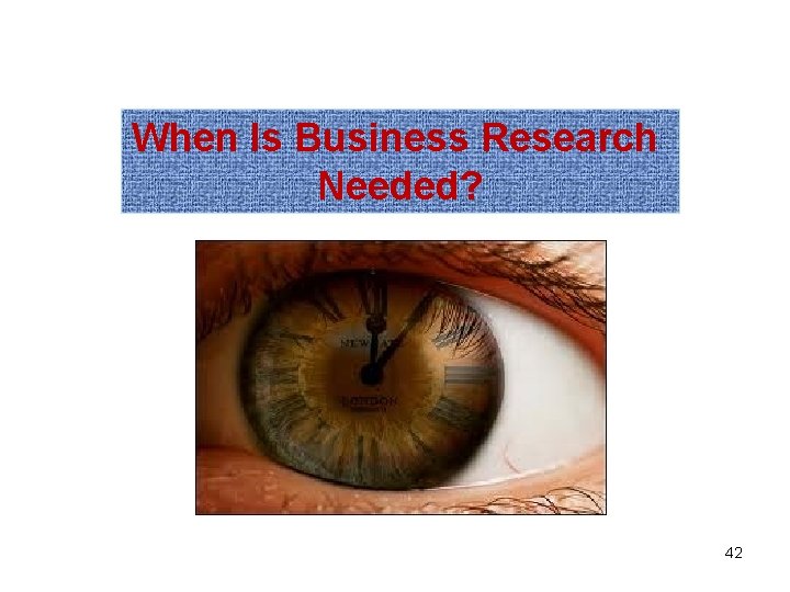 When Is Business Research Needed? 42 