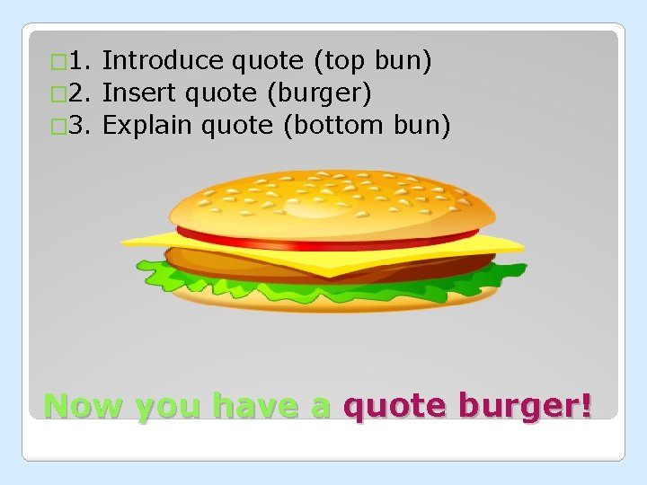 � 1. Introduce quote (top bun) � 2. Insert quote (burger) � 3. Explain