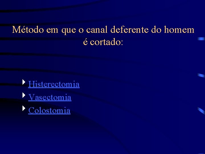Método em que o canal deferente do homem é cortado: 4 Histerectomia 4 Vasectomia