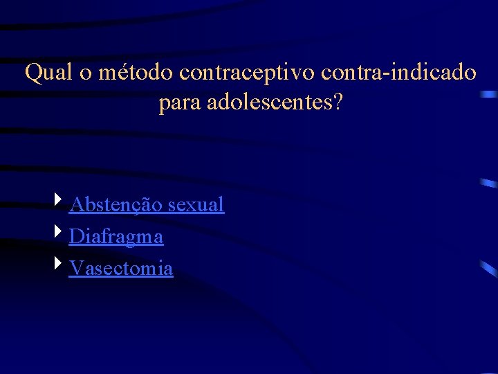 Qual o método contraceptivo contra-indicado para adolescentes? 4 Abstenção sexual 4 Diafragma 4 Vasectomia