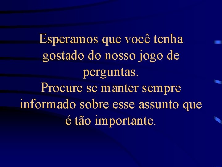 Esperamos que você tenha gostado do nosso jogo de perguntas. Procure se manter sempre