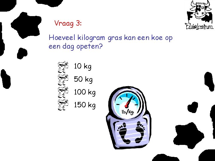 Vraag 3: Hoeveel kilogram gras kan een koe op een dag opeten? 10 kg