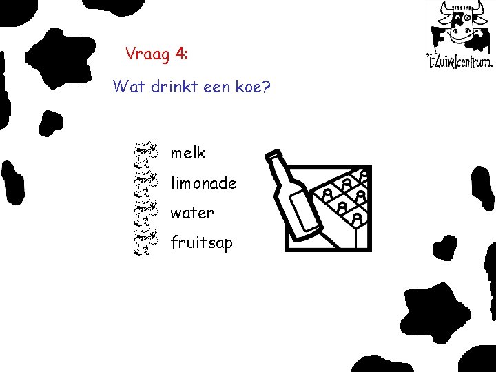 Vraag 4: Wat drinkt een koe? melk limonade water fruitsap 