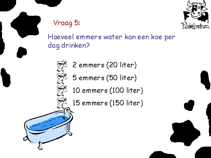 Vraag 5: Hoeveel emmers water kan een koe per dag drinken? 2 emmers (20