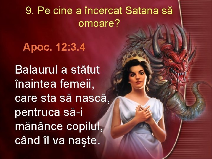 9. Pe cine a încercat Satana să omoare? Apoc. 12: 3. 4 Balaurul a