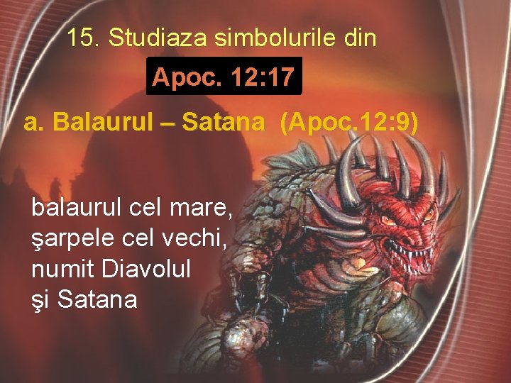 15. Studiaza simbolurile din Apoc. 12: 17 a. Balaurul – Satana (Apoc. 12: 9)