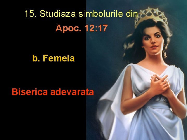 15. Studiaza simbolurile din Apoc. 12: 17 b. Femeia Biserica adevarata 