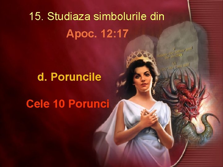 15. Studiaza simbolurile din Apoc. 12: 17 d. Poruncile Cele 10 Porunci 