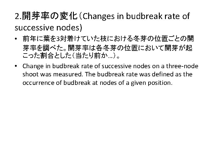 2. 開芽率の変化（Changes in budbreak rate of successive nodes) • 前年に葉を 3対着けていた枝における冬芽の位置ごとの開 芽率を調べた。開芽率は各冬芽の位置において開芽が起 こった割合とした（当たり前か…）。 •