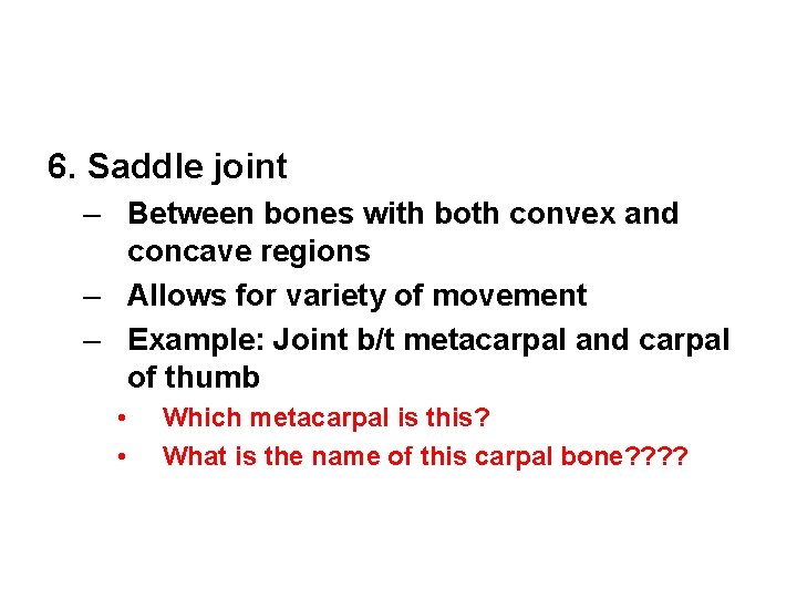 6. Saddle joint – Between bones with both convex and concave regions – Allows