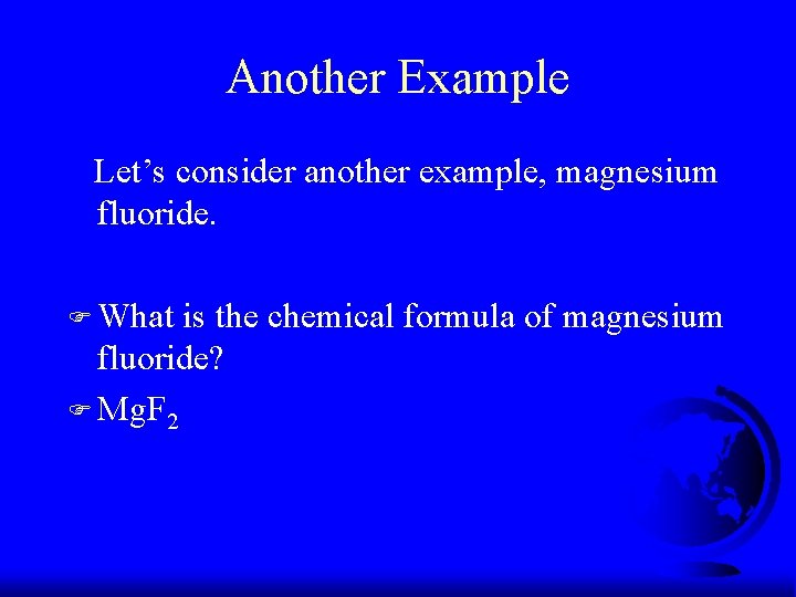 Another Example Let’s consider another example, magnesium fluoride. F What is the chemical formula