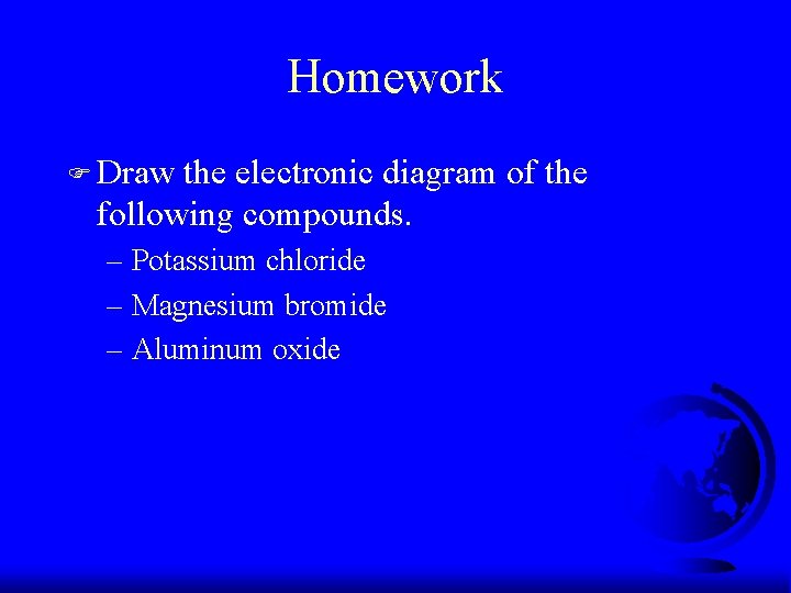 Homework F Draw the electronic diagram of the following compounds. – Potassium chloride –