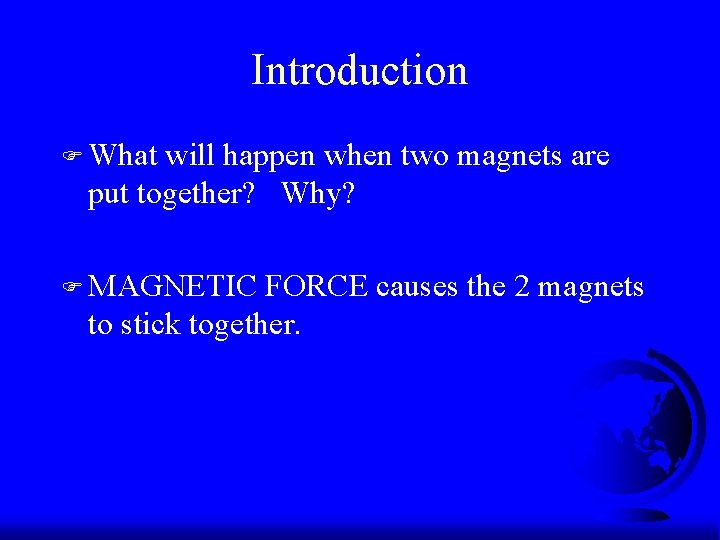 Introduction F What will happen when two magnets are put together? Why? F MAGNETIC