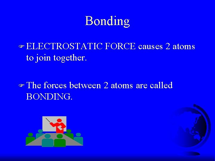 Bonding F ELECTROSTATIC FORCE causes 2 atoms to join together. F The forces between