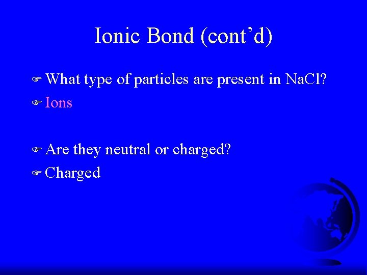 Ionic Bond (cont’d) F What type of particles are present in Na. Cl? F