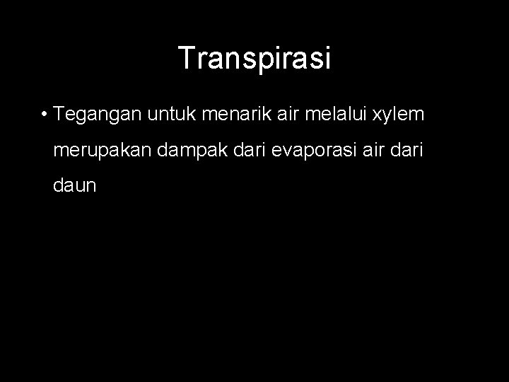 Transpirasi • Tegangan untuk menarik air melalui xylem merupakan dampak dari evaporasi air dari