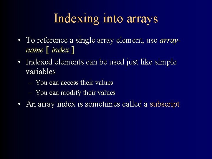 Indexing into arrays • To reference a single array element, use arrayname [ index Indexing into arrays • To reference a single array element, use arrayname [ index