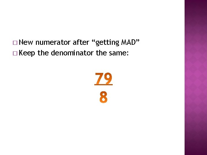 � New numerator after “getting MAD” � Keep the denominator the same: 