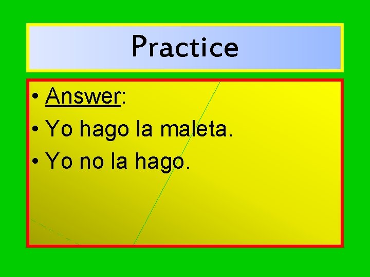 Practice • Answer: • Yo hago la maleta. • Yo no la hago. 