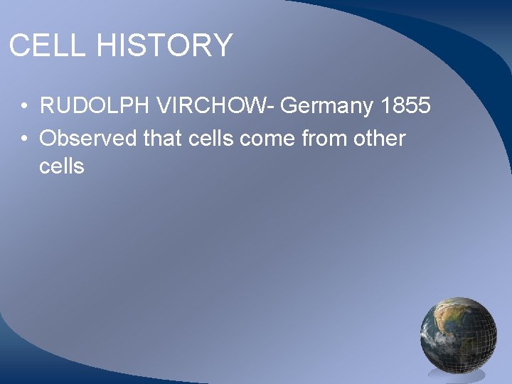 CELL HISTORY • RUDOLPH VIRCHOW- Germany 1855 • Observed that cells come from other