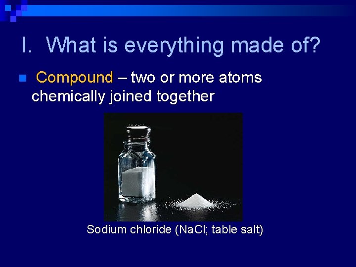 I. What is everything made of? n Compound – two or more atoms chemically