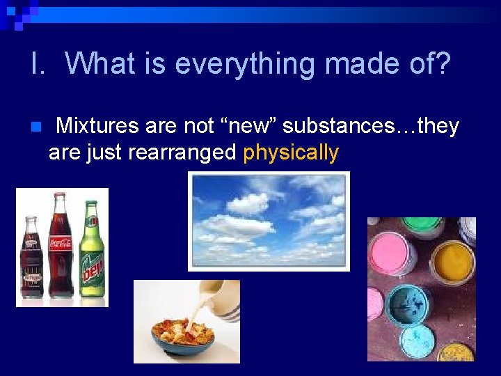I. What is everything made of? n Mixtures are not “new” substances…they are just