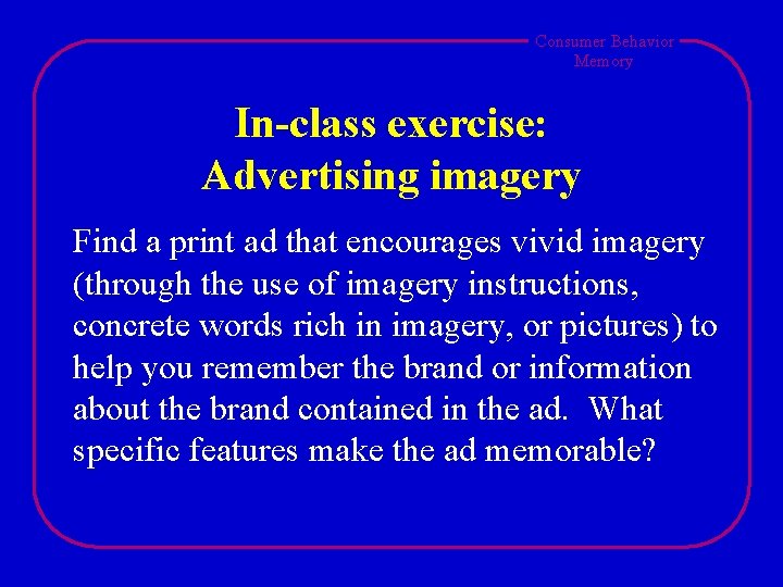 Consumer Behavior Memory In-class exercise: Advertising imagery Find a print ad that encourages vivid