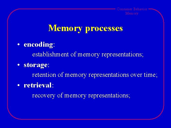 Consumer Behavior Memory processes • encoding: establishment of memory representations; • storage: retention of