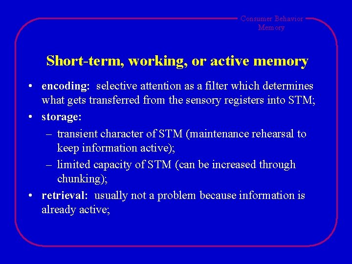 Consumer Behavior Memory Short-term, working, or active memory • encoding: selective attention as a