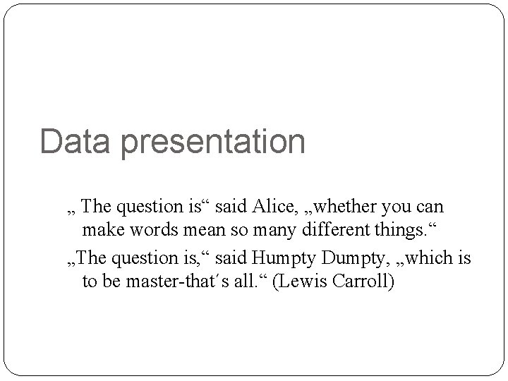 Data presentation „ The question is“ said Alice, „whether you can make words mean