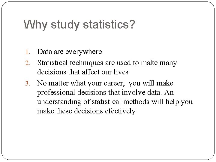 Why study statistics? Data are everywhere 2. Statistical techniques are used to make many